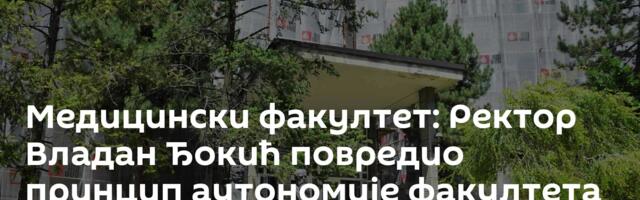 Медицински факултет: Ректор Владан Ђокић повредио принцип аутономије факултета
