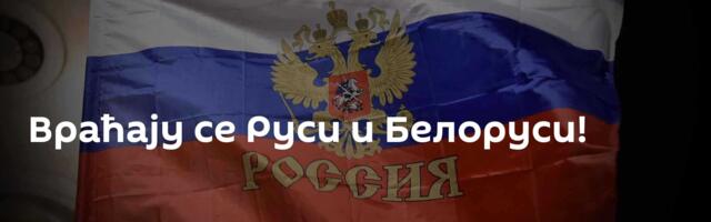 Враћају се Руси и Белоруси!