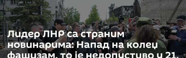 Лидер ЛНР са страним новинарима: Напад на колеџ фашизам, то је недопустиво у 21. веку