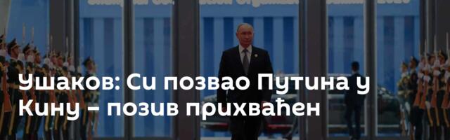 Ушаков: Си позвао Путина у Кину – позив прихваћен