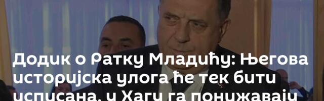 Додик о Ратку Младићу: Његова историјска улога ће тек бити исписана, у Хагу га понижавају