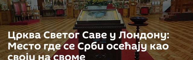 Црква Светог Саве у Лондону: Место где се Срби осећају као своји на своме
