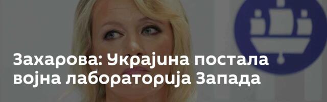 Захарова: Украјина постала војна лабораторија Запада