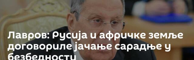 Лавров: Русија и афричке земље договориле јачање сарадње у безбедности
