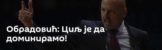 Обрадовић: Циљ је да доминирамо!