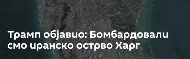 Трамп објавио: Бомбардовали смо иранско острво Харг