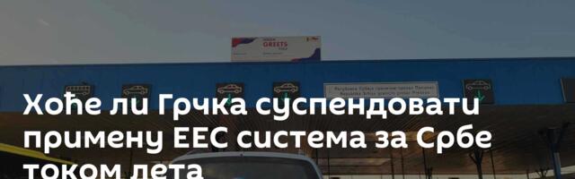 Хоће ли Грчка суспендовати примену ЕЕС система за Србе током лета