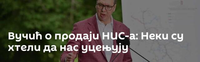 Вучић о продаји НИС-а: Неки су хтели да нас уцењују