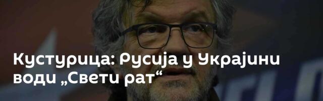 Кустурица: Русија у Украјини води „Свети рат“
