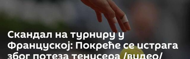 Скандал на турниру у Француској: Покреће се истрага због потеза тенисера /видео/