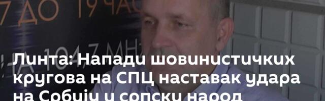 Линта: Напади шовинистичких кругова на СПЦ наставак удара на Србију и српски народ