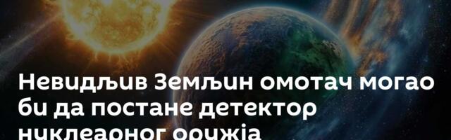 Невидљив Земљин омотач могао би да постане детектор нуклеарног оружја