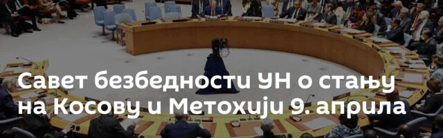 Савет безбедности УН о стању на Косову и Метохији 9. априла