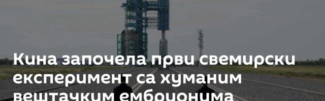 Кина започела први свемирски експеримент са хуманим вештачким ембрионима
