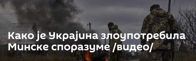 Како је Украјина злоупотребила Минске споразуме /видео/