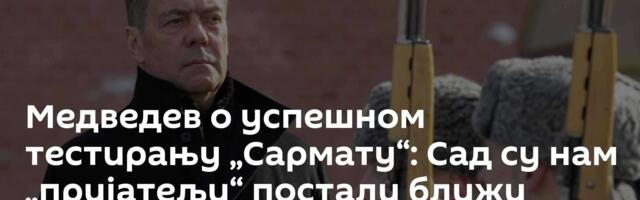 Медведев о успешном тестирању „Сармату“: Сад су нам „пријатељи“ постали ближи