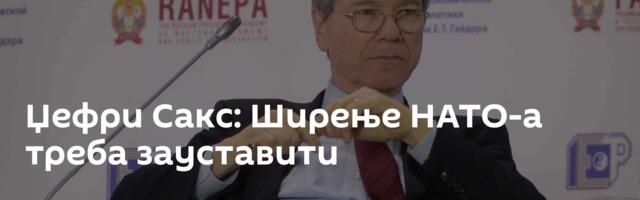 Џефри Сакс: Ширење НАТО-а треба зауставити