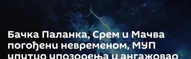 Бачка Паланка, Срем и Мачва погођени невременом, МУП упутио упозорења и ангажовао људство /видео/