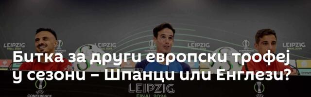 Битка за други европски трофеј у сезони – Шпанци или Енглези?