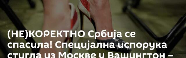 (НЕ)КОРЕКТНО Србија се спасила! Специјална испорука стигла из Москве у Вашингтон – неки ће да пате
