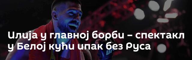Илија у главној борби – спектакл у Белој кући ипак без Руса