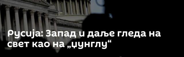 Русија: Запад и даље гледа на свет као на „џунглу“