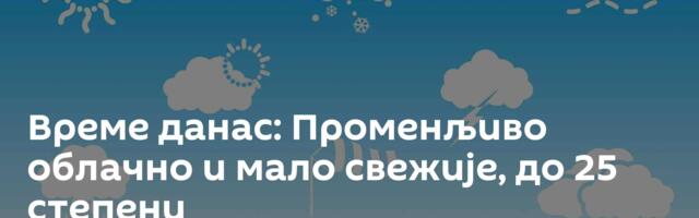 Време данас: Променљиво облачно и мало свежије, до 25 степени