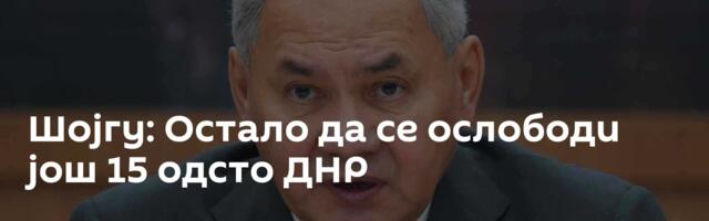Шојгу: Остало да се ослободи још 15 одсто ДНР