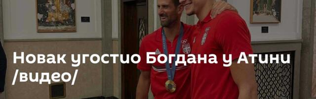 Новак угостио Богдана у Атини /видео/