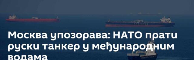 Москва упозорава: НАТО прати руски танкер у међународним водама