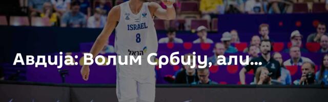 Авдија: Волим Србију, али...