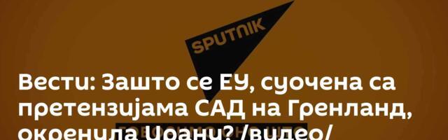 Вести: Зашто се ЕУ, суочена са претензијама САД на Гренланд, окренула Ирану? /видео/