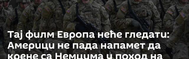 Тај филм Европа неће гледати: Америци не пада напамет да крене са Немцима у поход на Исток