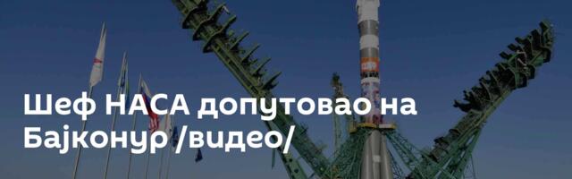 Шеф НАСА допутовао на Бајконур /видео/