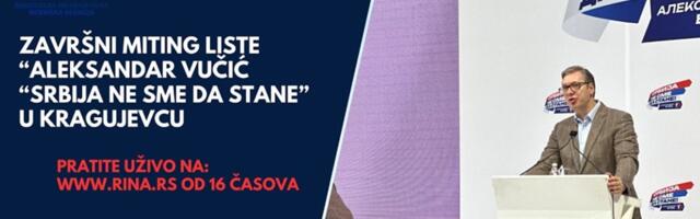 Pratite Uživo na RINI - Završni miting liste Aleksandar Vučić „Srbija ne sme da stane” u Kragujevcu