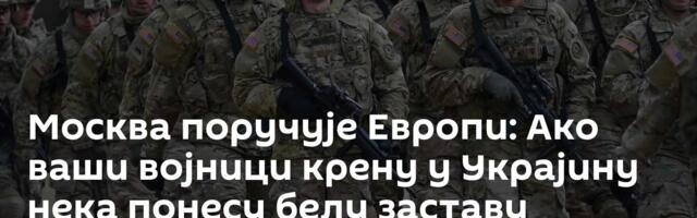 Москва поручује Европи: Ако ваши војници крену у Украјину нека понесу белу заставу