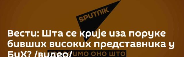 Вести: Шта се крије иза поруке бивших високих представника у БиХ? /видео/