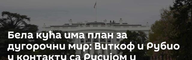 Бела кућа има план за дугорочни мир: Виткоф и Рубио у контакту са Русијом и Украјином