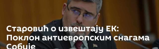Старовић о извештају ЕК: Поклон антиевропским снагама Србије
