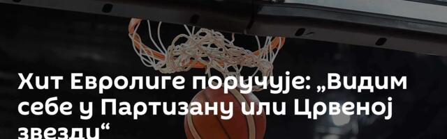 Хит Евролиге поручује: „Видим себе у Партизану или Црвеној звезди“
