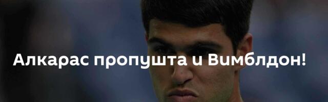 Алкарас пропушта и Вимблдон!