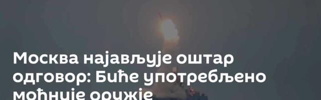 Москва најављује оштар одговор: Биће употребљено моћније оружје