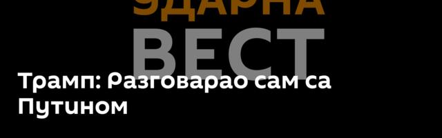 Трамп: Разговарао сам са Путином