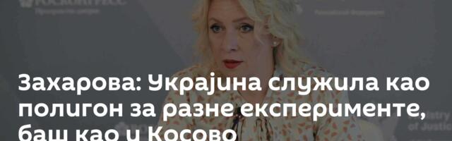Захарова: Украјина служила као полигон за разне експерименте, баш као и Косово