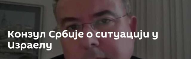 Конзул Србије о ситуацији у Израелу