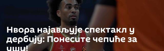 Нвора најављује спектакл у дербију: Понесите чепиће за уши!