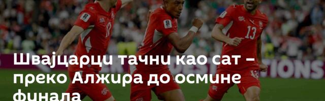 Швајцарци тачни као сат – преко Алжира до осмине финала