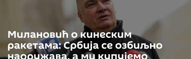 Милановић о кинеским ракетама: Србија се озбиљно наоружава, а ми купујемо тенкове ко прави чобани