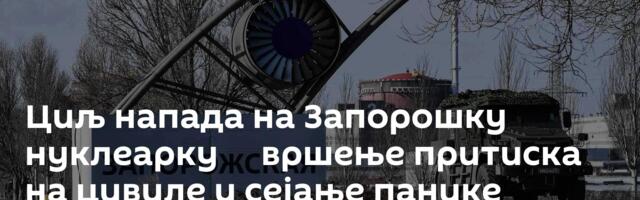 Циљ напада на Запорошку нуклеарку ─ вршење притиска на цивиле и сејање панике