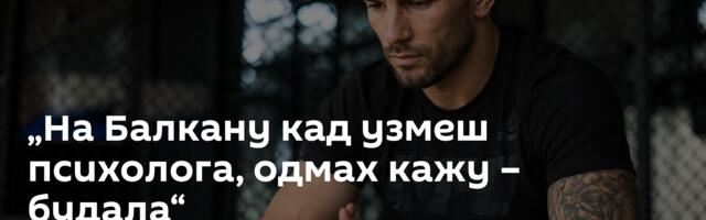 „На Балкану кад узмеш психолога, одмах кажу – будала“
